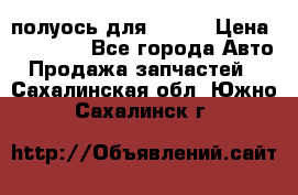 полуось для isuzu › Цена ­ 12 000 - Все города Авто » Продажа запчастей   . Сахалинская обл.,Южно-Сахалинск г.